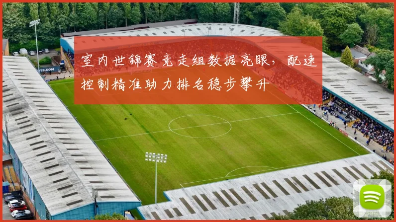 室内世锦赛竞走组数据亮眼，配速控制精准助力排名稳步攀升 - 南宫28资讯
