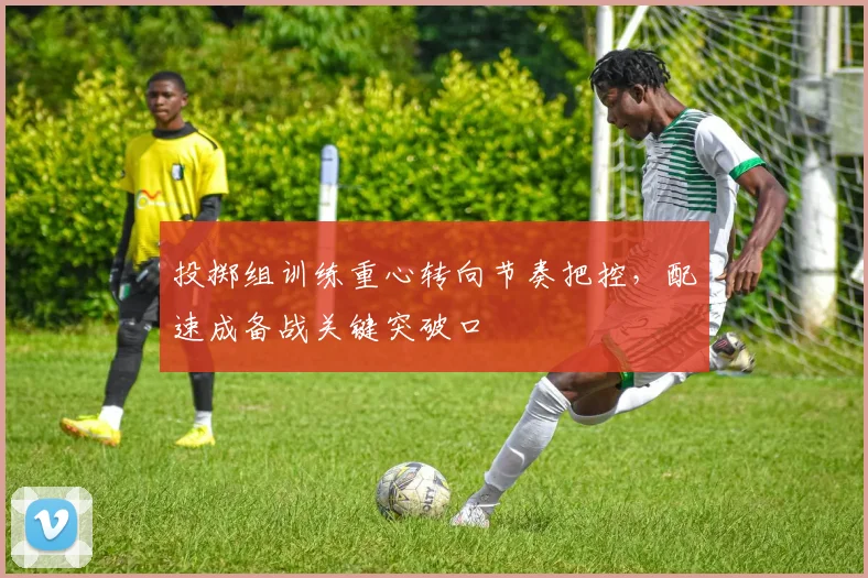 投掷组训练重心转向节奏把控，配速成备战关键突破口 - 南宫28推荐