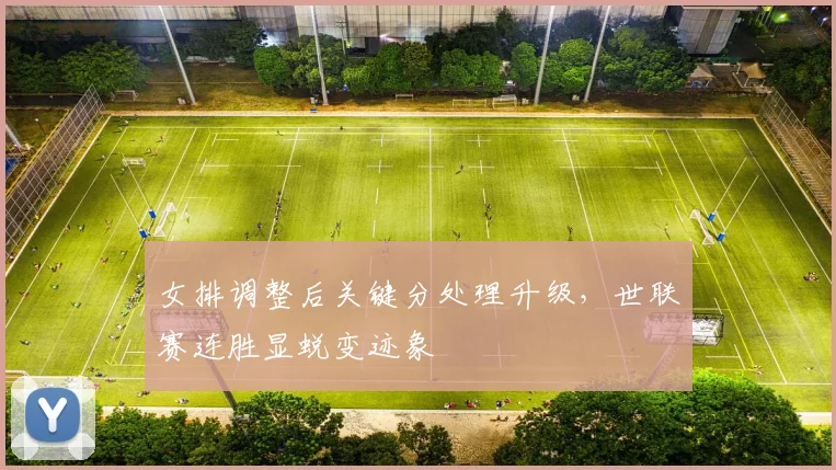 女排调整后关键分处理升级，世联赛连胜显蜕变迹象 - 南宫28推荐
