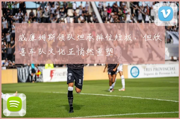 威廉姆斯领队坦承排位短板，但欣喜车队文化正悄然重塑 - 南宫28资讯