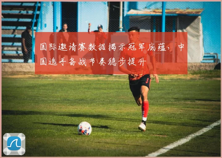 国际邀请赛数据揭示冠军底蕴，中国选手备战节奏稳步提升 - 南宫28推荐